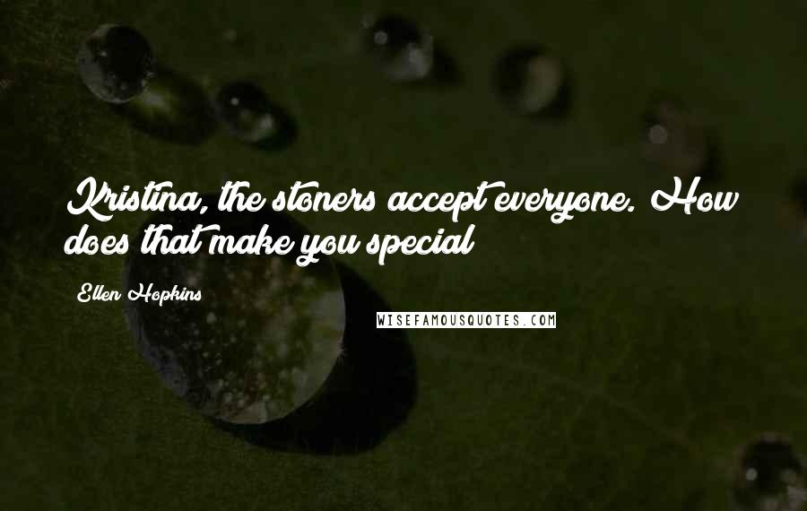 Ellen Hopkins Quotes: Kristina, the stoners accept everyone. How does that make you special?