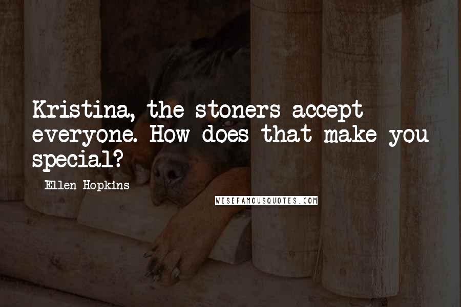 Ellen Hopkins Quotes: Kristina, the stoners accept everyone. How does that make you special?