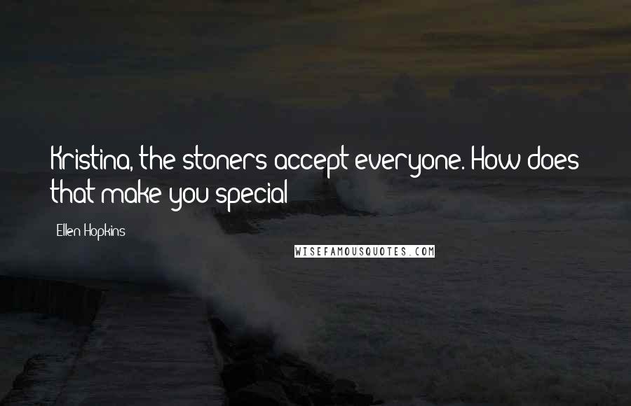 Ellen Hopkins Quotes: Kristina, the stoners accept everyone. How does that make you special?