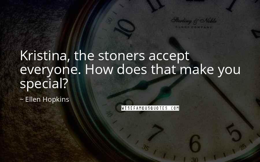 Ellen Hopkins Quotes: Kristina, the stoners accept everyone. How does that make you special?