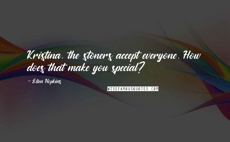 Ellen Hopkins Quotes: Kristina, the stoners accept everyone. How does that make you special?