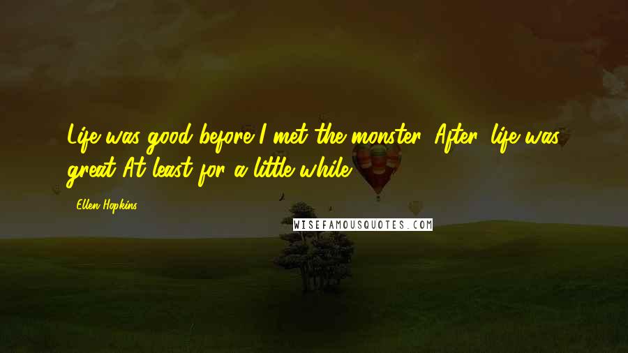 Ellen Hopkins Quotes: Life was good before I met the monster. After, life was great At least for a little while