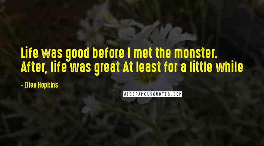 Ellen Hopkins Quotes: Life was good before I met the monster. After, life was great At least for a little while