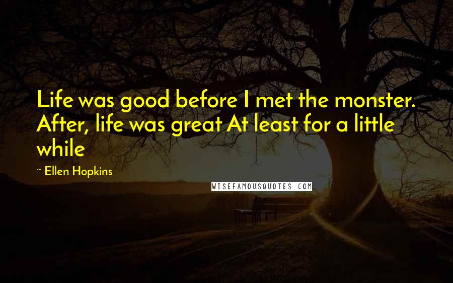 Ellen Hopkins Quotes: Life was good before I met the monster. After, life was great At least for a little while