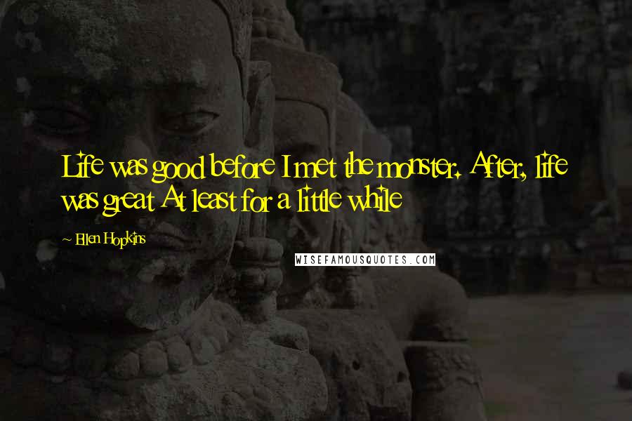 Ellen Hopkins Quotes: Life was good before I met the monster. After, life was great At least for a little while