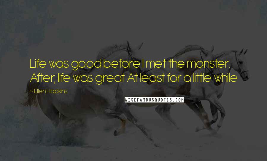 Ellen Hopkins Quotes: Life was good before I met the monster. After, life was great At least for a little while