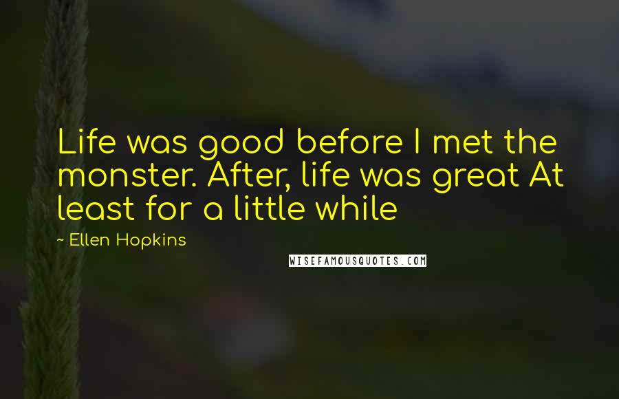 Ellen Hopkins Quotes: Life was good before I met the monster. After, life was great At least for a little while
