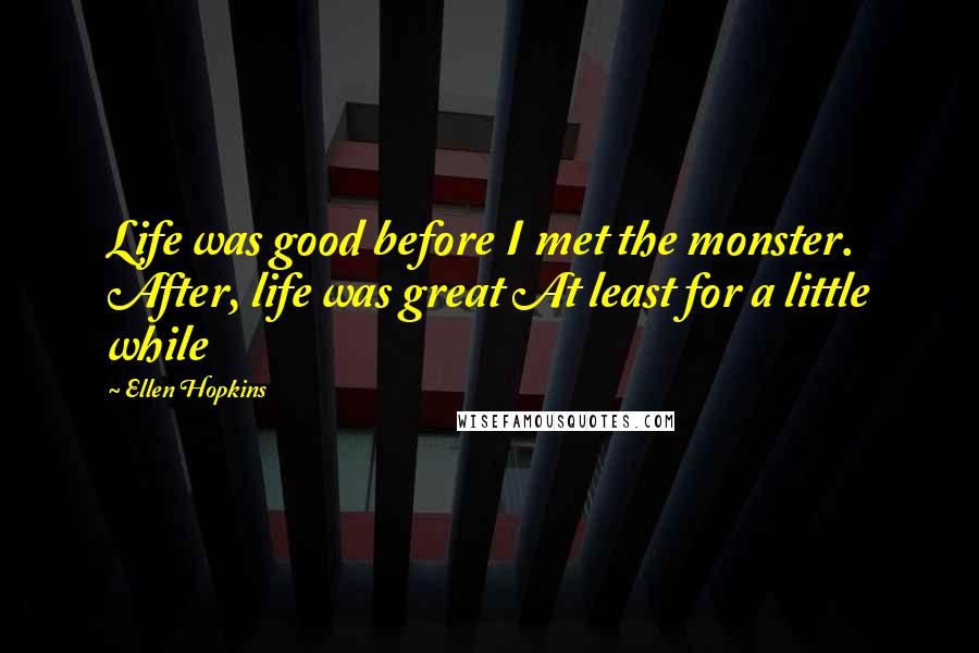 Ellen Hopkins Quotes: Life was good before I met the monster. After, life was great At least for a little while