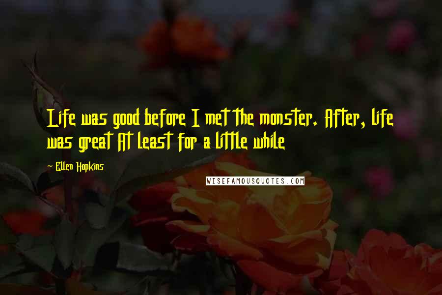 Ellen Hopkins Quotes: Life was good before I met the monster. After, life was great At least for a little while