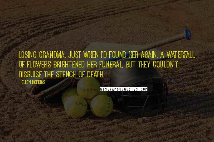 Ellen Hopkins Quotes: Losing Grandma, just when I'd found her again. A waterfall of flowers brightened her funeral, but they couldn't disguise the stench of death.