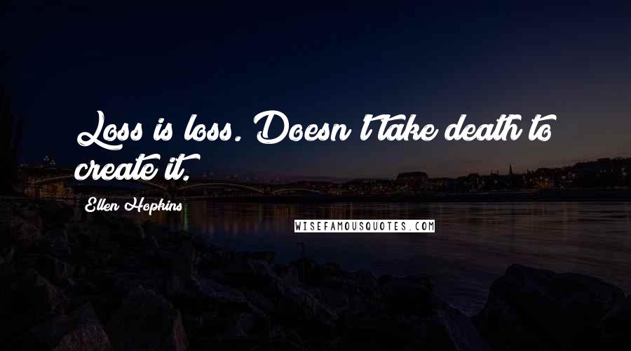 Ellen Hopkins Quotes: Loss is loss. Doesn't take death to create it.