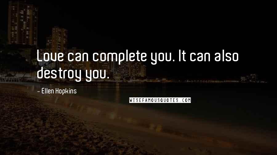 Ellen Hopkins Quotes: Love can complete you. It can also destroy you.