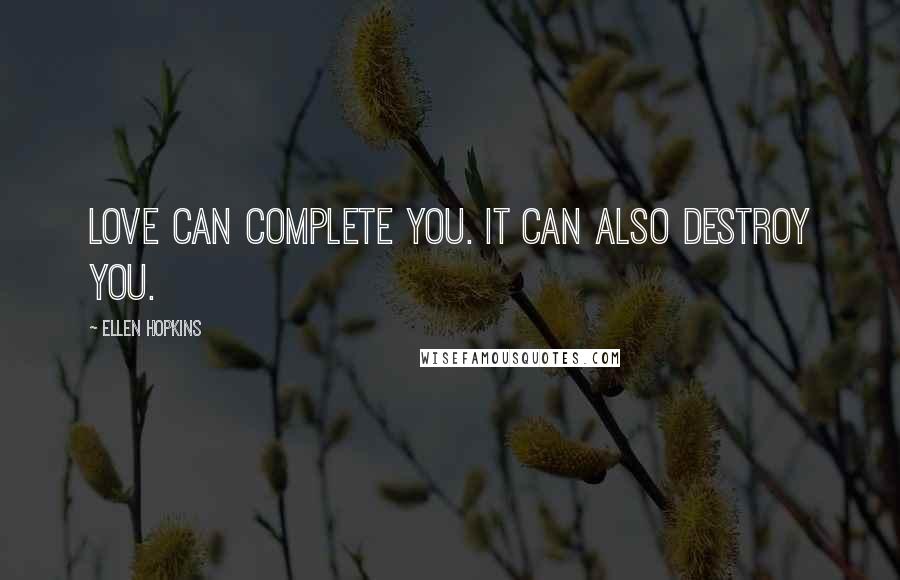 Ellen Hopkins Quotes: Love can complete you. It can also destroy you.