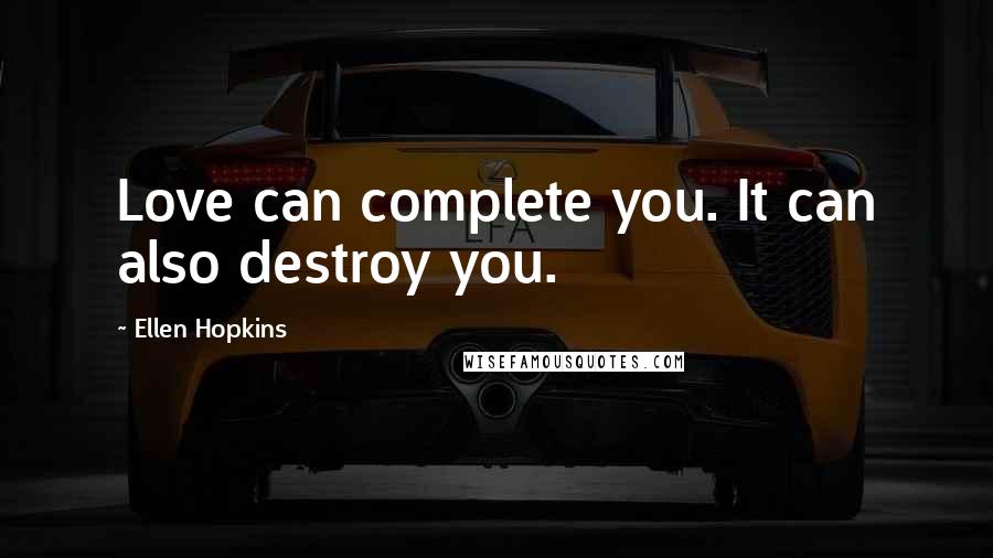 Ellen Hopkins Quotes: Love can complete you. It can also destroy you.