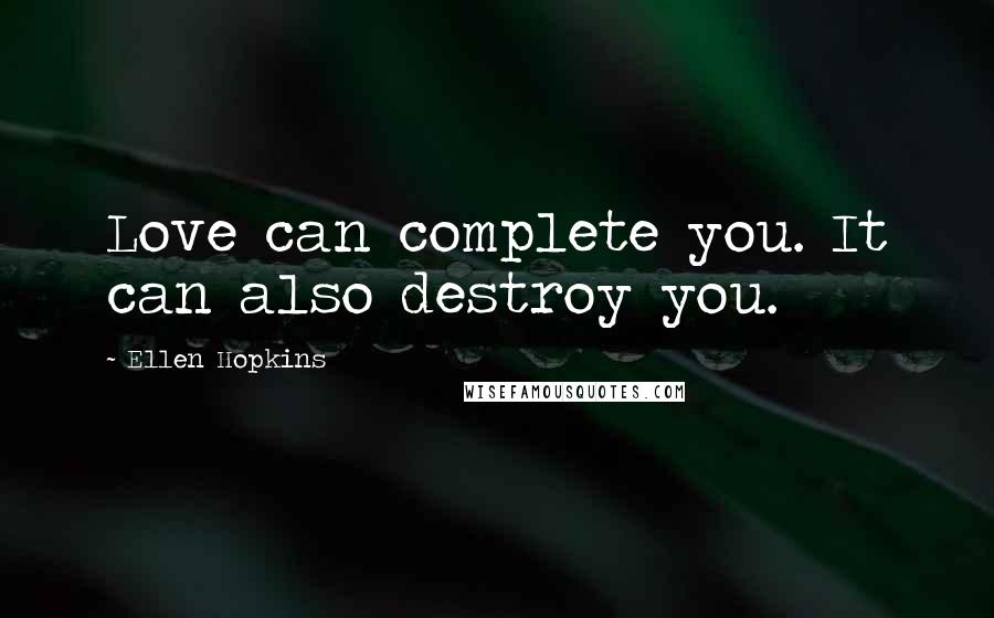 Ellen Hopkins Quotes: Love can complete you. It can also destroy you.