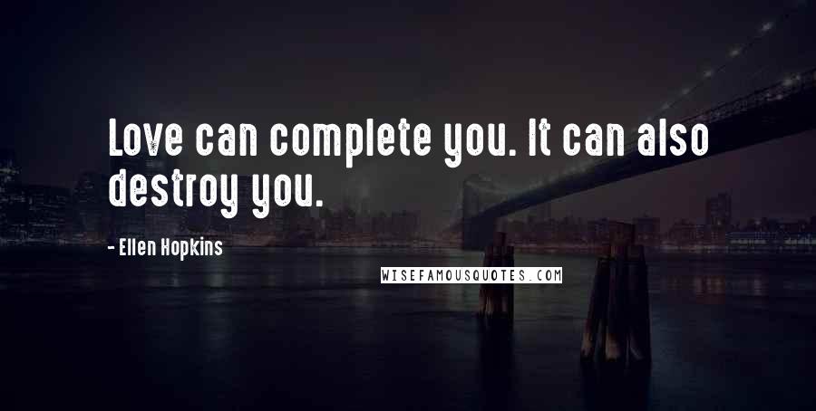 Ellen Hopkins Quotes: Love can complete you. It can also destroy you.