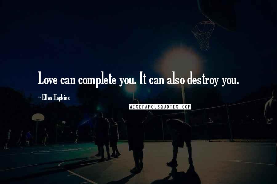 Ellen Hopkins Quotes: Love can complete you. It can also destroy you.