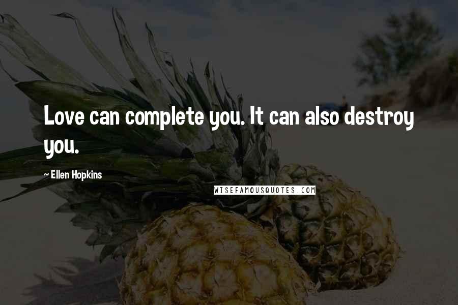 Ellen Hopkins Quotes: Love can complete you. It can also destroy you.