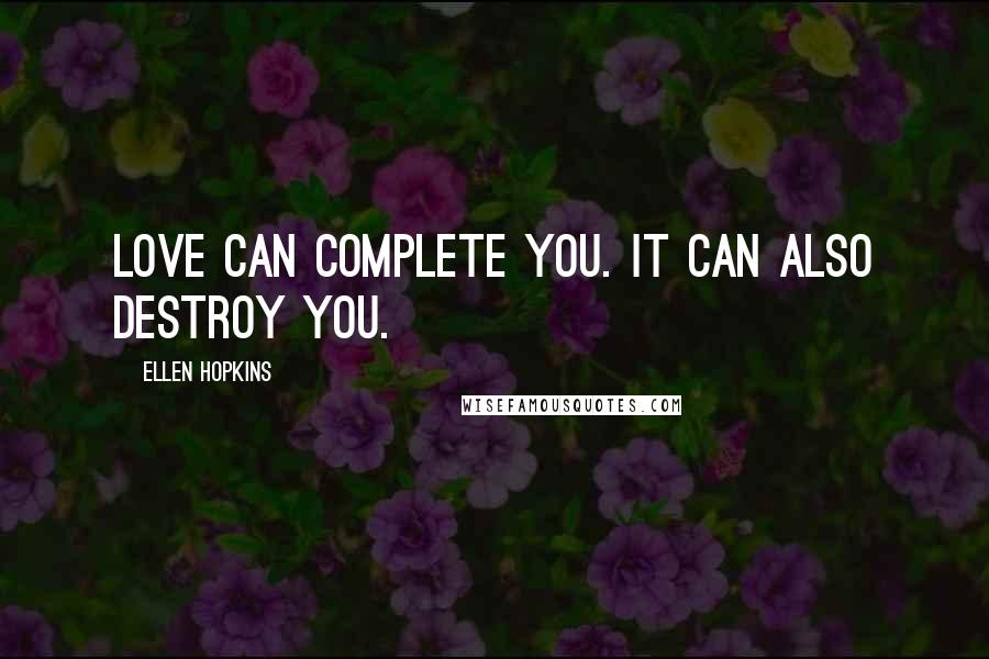 Ellen Hopkins Quotes: Love can complete you. It can also destroy you.