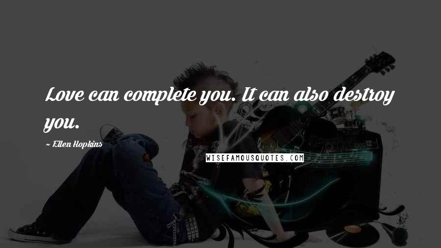 Ellen Hopkins Quotes: Love can complete you. It can also destroy you.