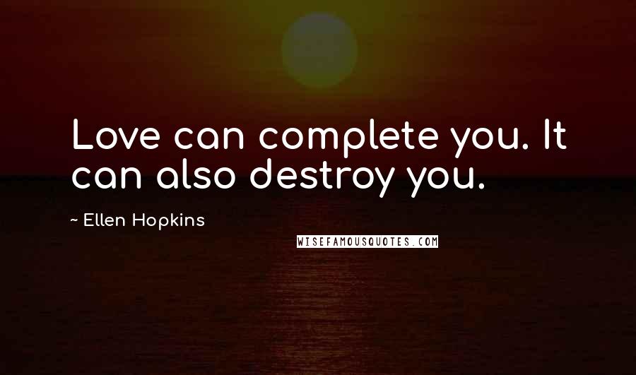 Ellen Hopkins Quotes: Love can complete you. It can also destroy you.