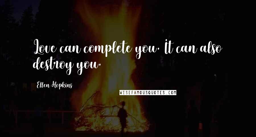 Ellen Hopkins Quotes: Love can complete you. It can also destroy you.