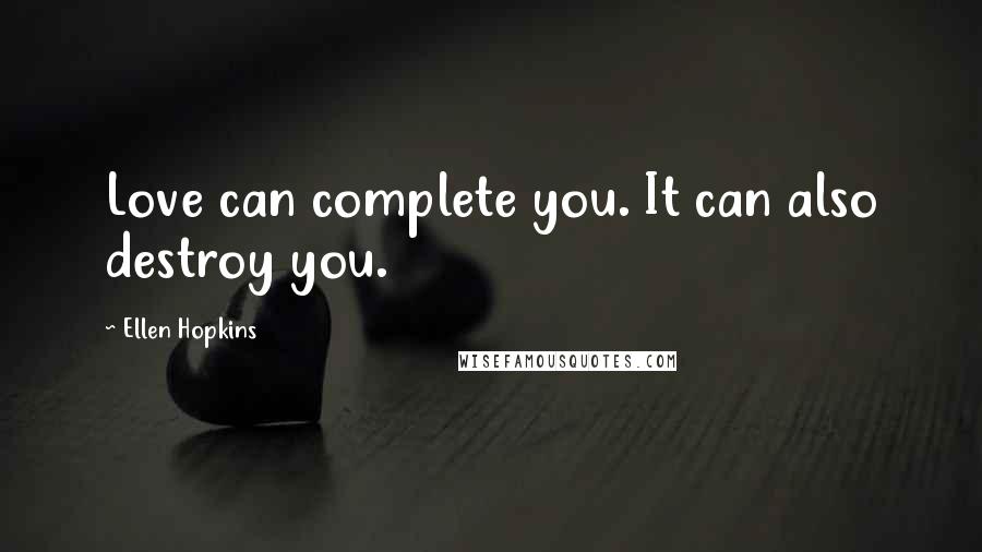 Ellen Hopkins Quotes: Love can complete you. It can also destroy you.