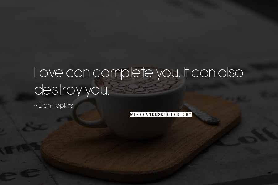 Ellen Hopkins Quotes: Love can complete you. It can also destroy you.