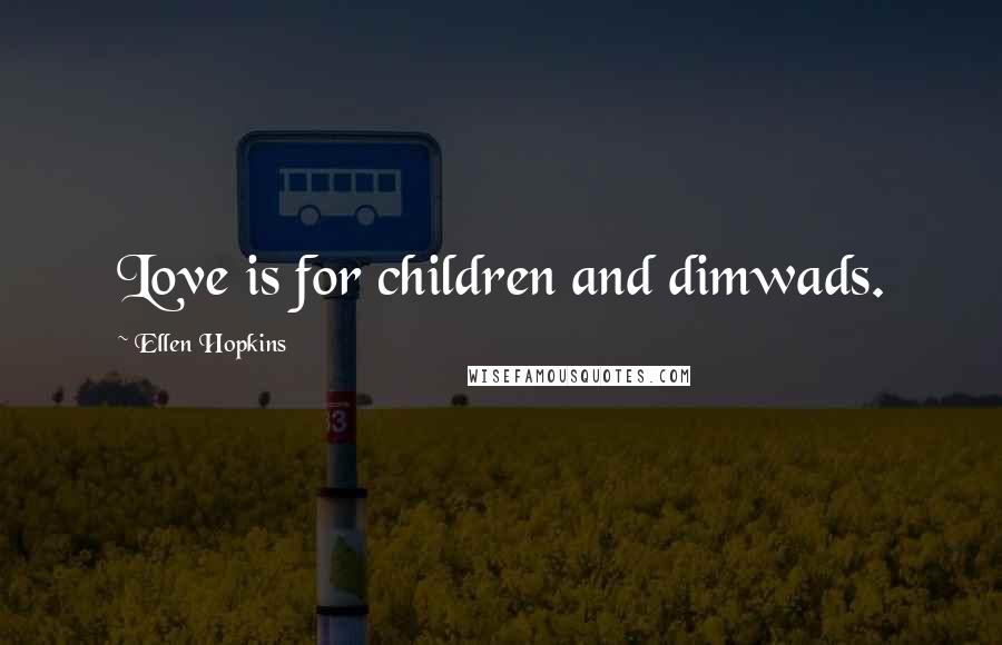Ellen Hopkins Quotes: Love is for children and dimwads.