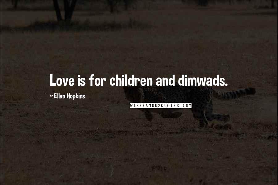 Ellen Hopkins Quotes: Love is for children and dimwads.