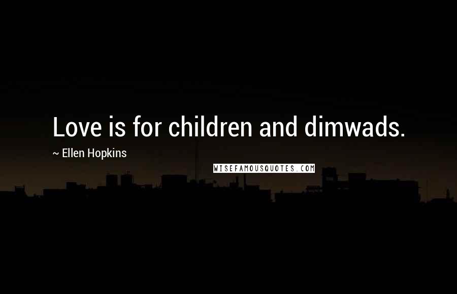 Ellen Hopkins Quotes: Love is for children and dimwads.