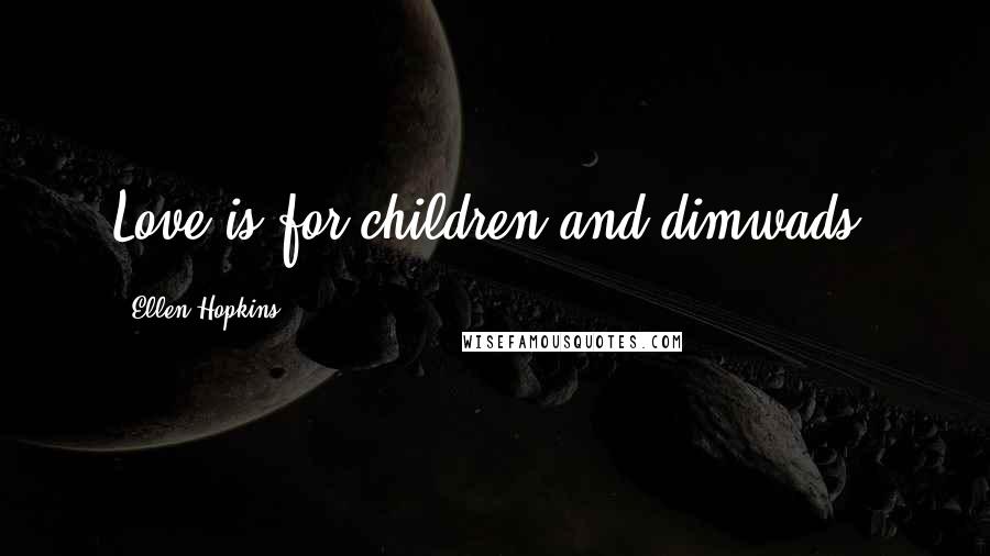 Ellen Hopkins Quotes: Love is for children and dimwads.