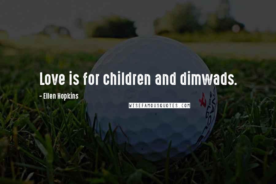 Ellen Hopkins Quotes: Love is for children and dimwads.