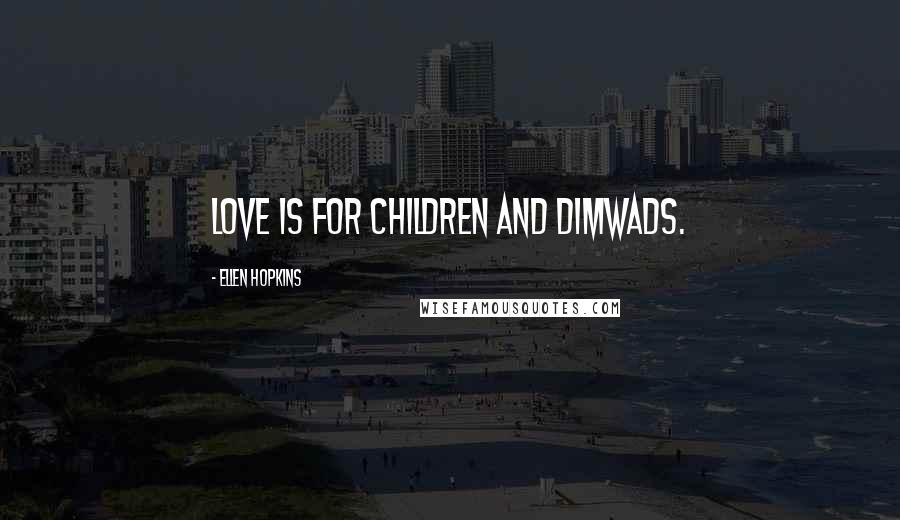 Ellen Hopkins Quotes: Love is for children and dimwads.