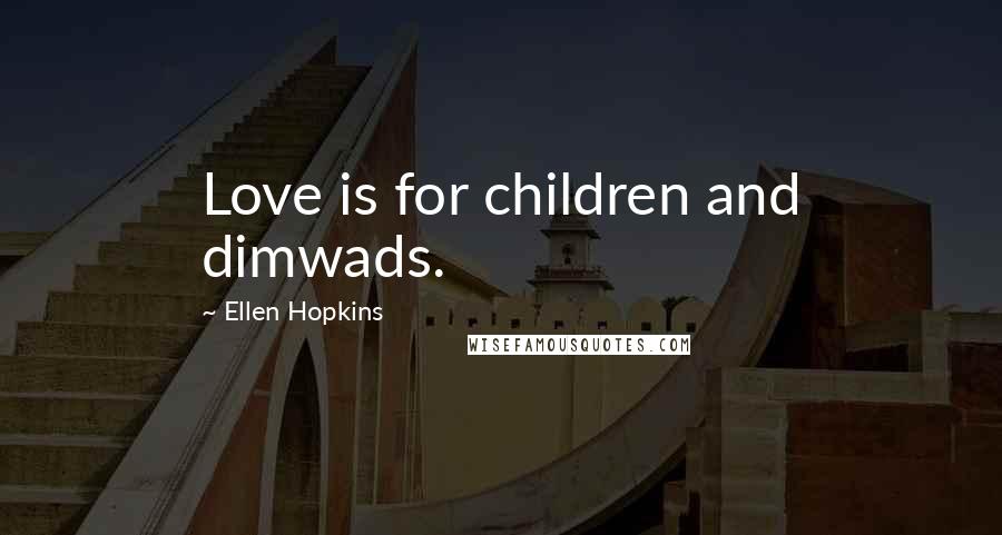 Ellen Hopkins Quotes: Love is for children and dimwads.