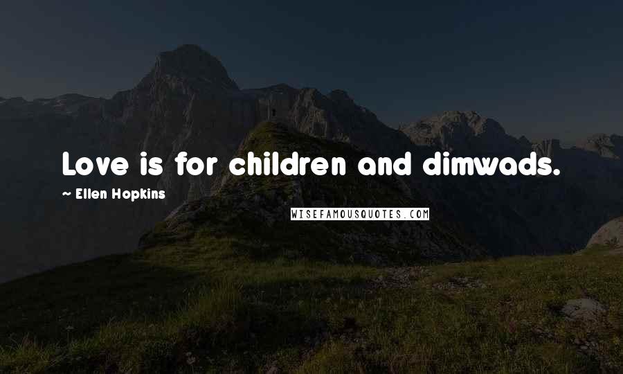 Ellen Hopkins Quotes: Love is for children and dimwads.