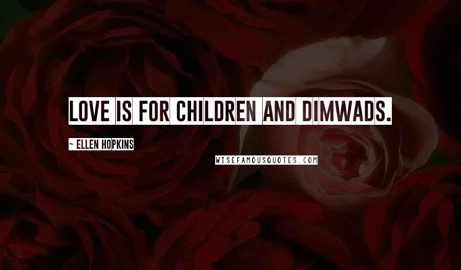 Ellen Hopkins Quotes: Love is for children and dimwads.