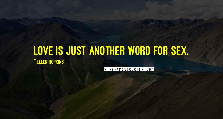 Ellen Hopkins Quotes: Love is just another word for sex.