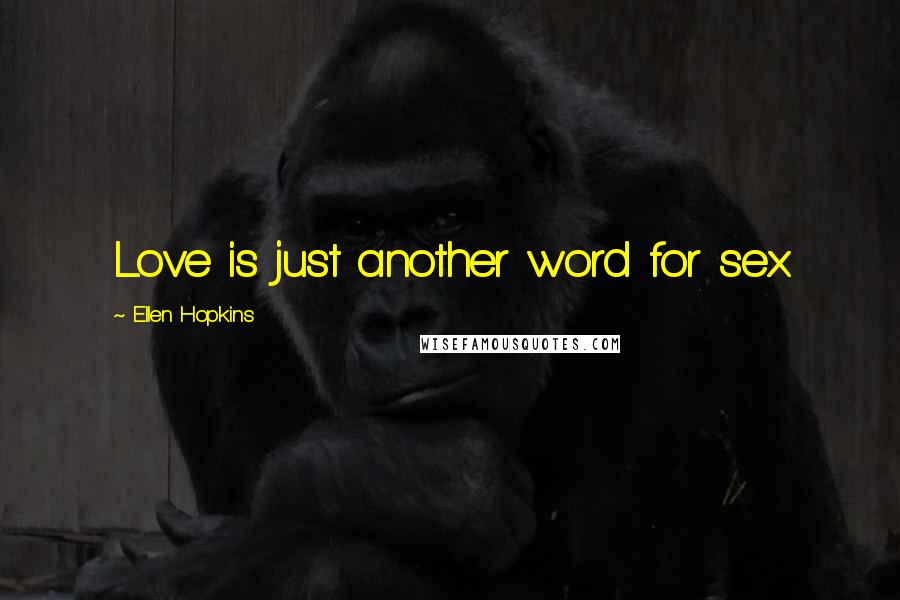 Ellen Hopkins Quotes: Love is just another word for sex.