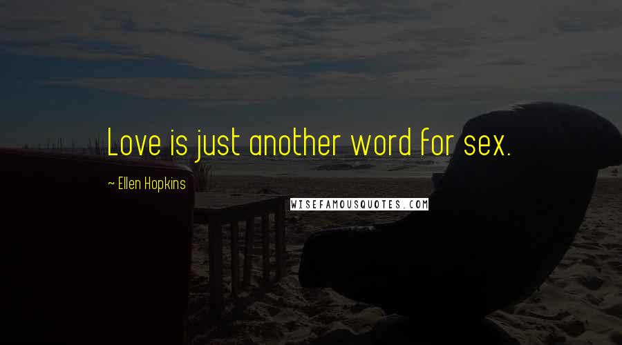 Ellen Hopkins Quotes: Love is just another word for sex.