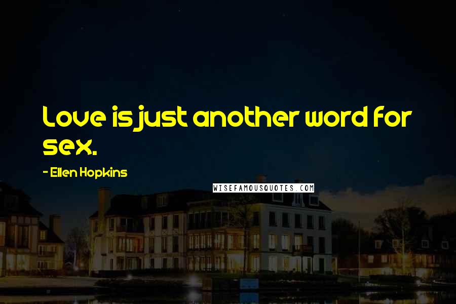 Ellen Hopkins Quotes: Love is just another word for sex.