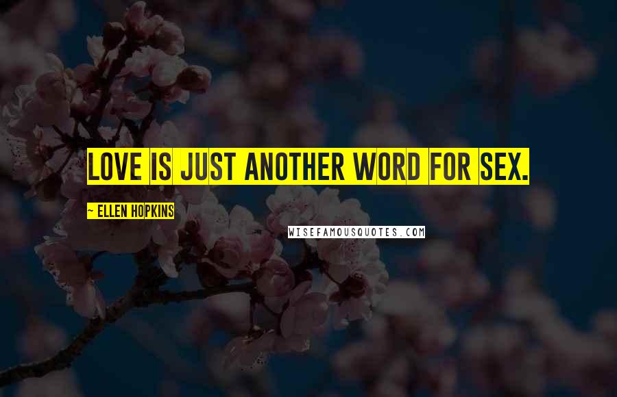 Ellen Hopkins Quotes: Love is just another word for sex.