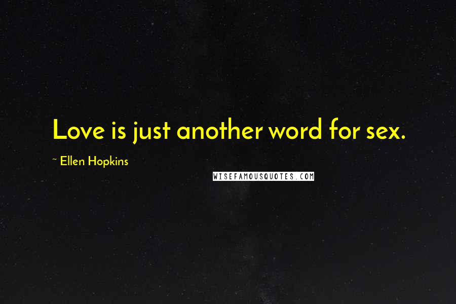 Ellen Hopkins Quotes: Love is just another word for sex.