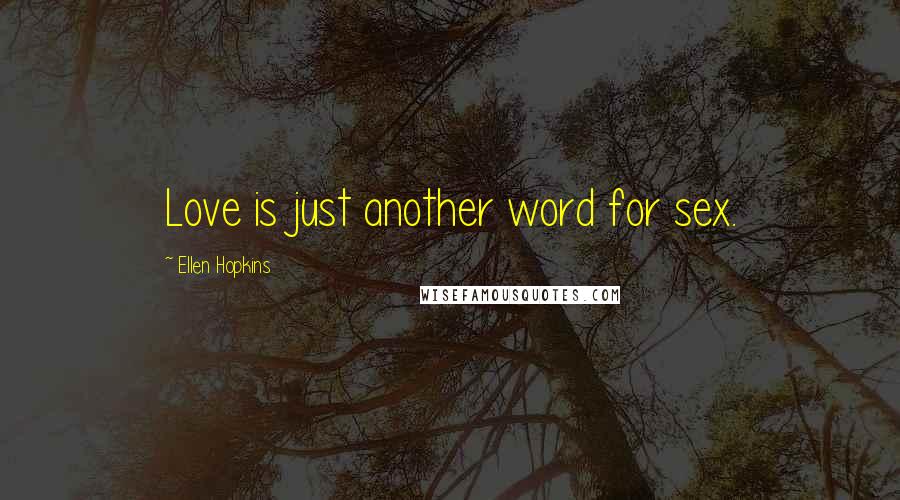 Ellen Hopkins Quotes: Love is just another word for sex.