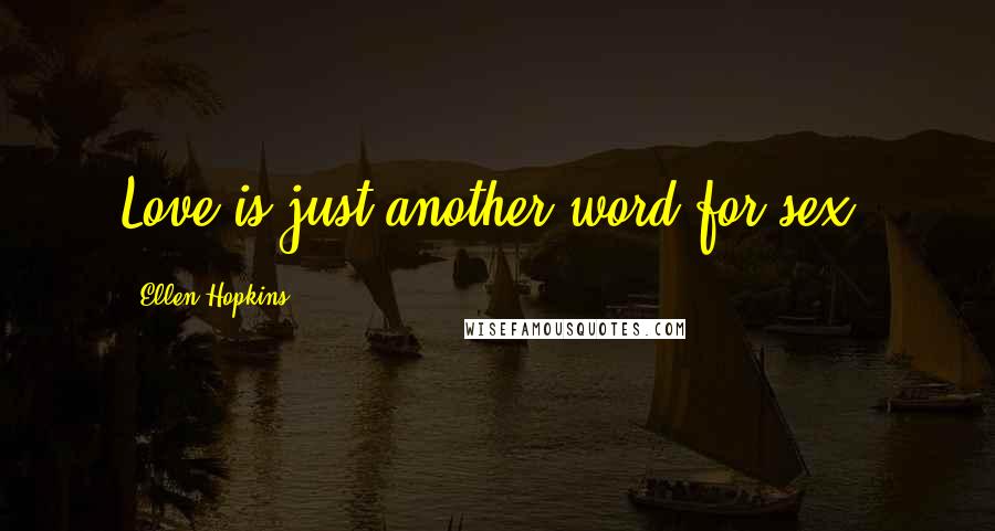 Ellen Hopkins Quotes: Love is just another word for sex.