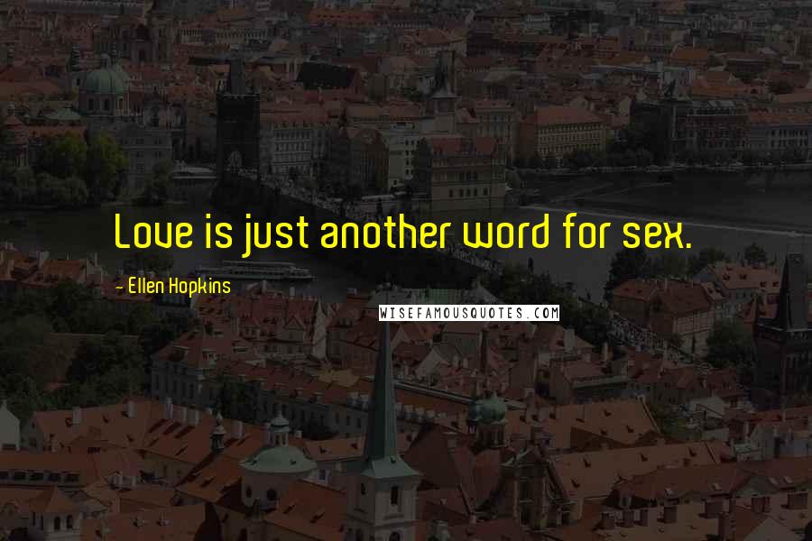 Ellen Hopkins Quotes: Love is just another word for sex.