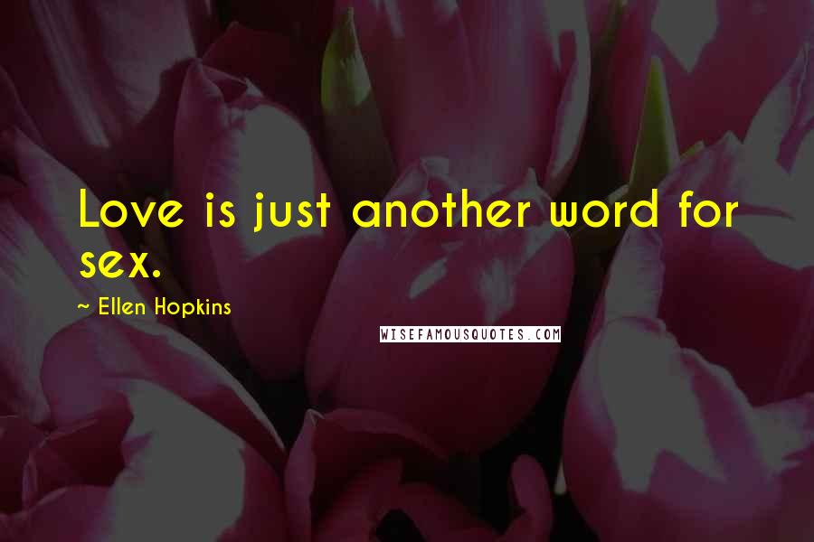 Ellen Hopkins Quotes: Love is just another word for sex.