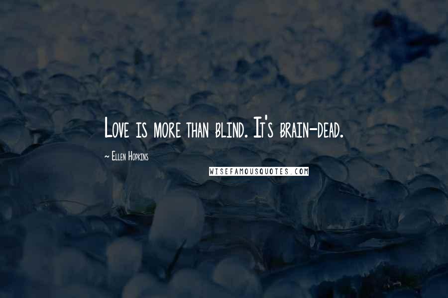 Ellen Hopkins Quotes: Love is more than blind. It's brain-dead.