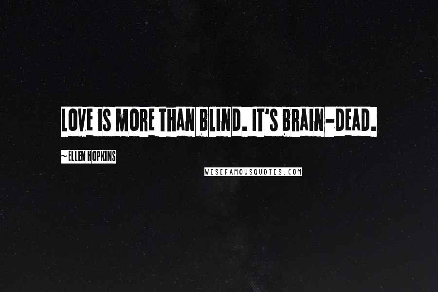 Ellen Hopkins Quotes: Love is more than blind. It's brain-dead.