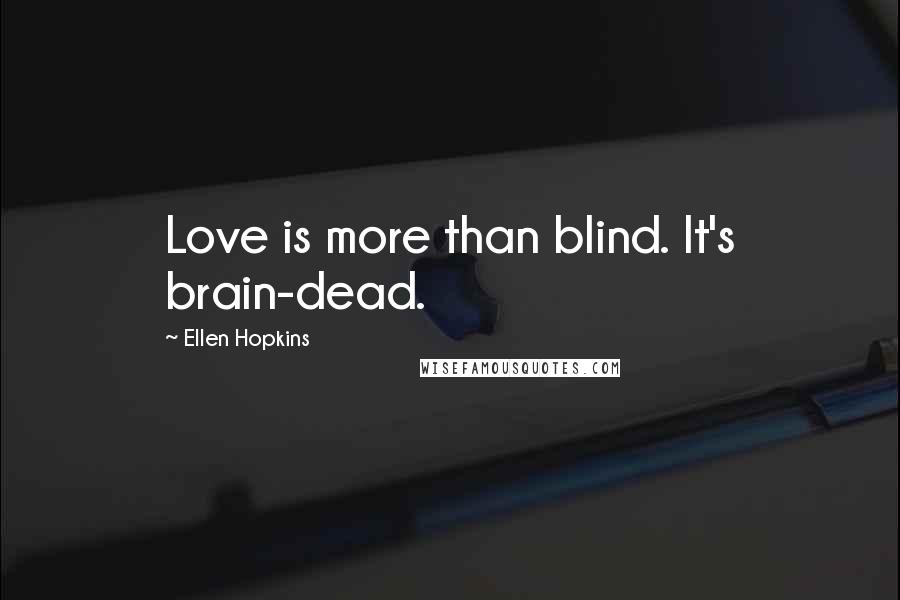Ellen Hopkins Quotes: Love is more than blind. It's brain-dead.